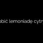 Jak zrobić lemoniadę cytrynową