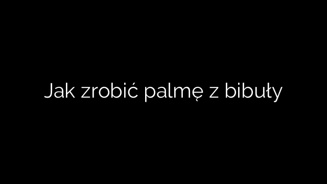 Jak zrobić palmę z bibuły