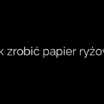 Jak zrobić papier ryżowy
