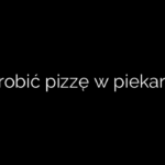 Jak zrobić pizzę w piekarniku?