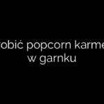 Jak zrobić popcorn karmelowy w garnku