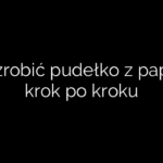 Jak zrobić pudełko z papieru krok po kroku