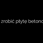 Jak zrobić płytę betonową