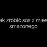 Jak zrobić sos z mięsa smażonego