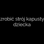 Jak zrobić strój kapusty dla dziecka