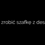 Jak zrobić szafkę z desek?