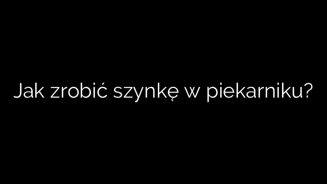 Jak zrobić szynkę w piekarniku?