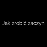 Jak zrobić zaczyn