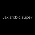 Jak zrobić zupę?