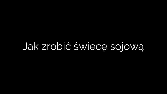 Jak zrobić świecę sojową
