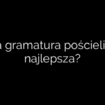 Jaka gramatura pościeli jest najlepsza?