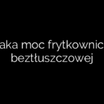 Jaka moc frytkownicy beztłuszczowej