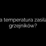 Jaka temperatura zasilania grzejników?