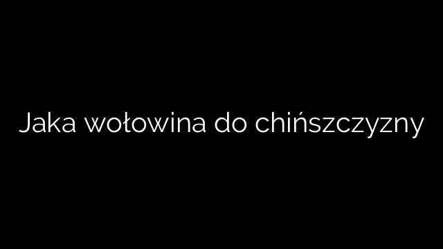 Jaka wołowina do chińszczyzny
