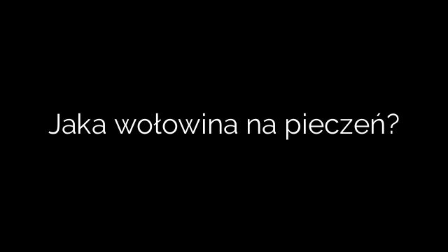 Jaka wołowina na pieczeń?