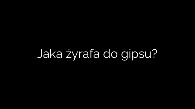 Jaka żyrafa do gipsu?