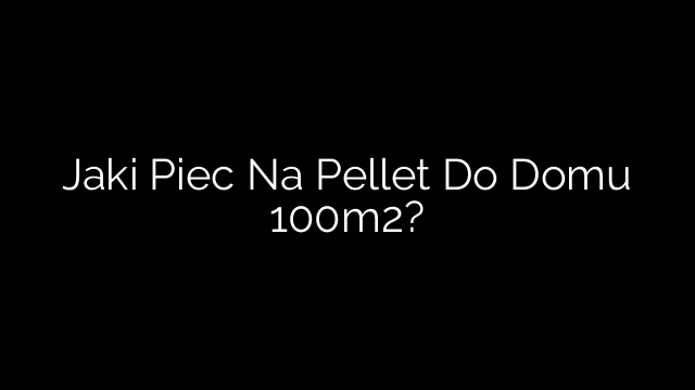 Jaki Piec Na Pellet Do Domu 100m2?