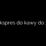 Jaki ekspres do kawy do 3500?