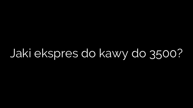 Jaki ekspres do kawy do 3500?