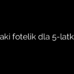 Jaki fotelik dla 5-latka
