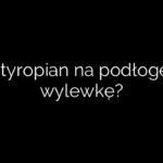 Jaki styropian na podłogę pod wylewkę?