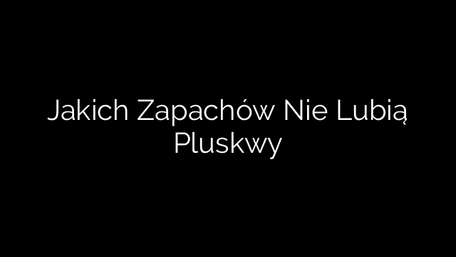Jakich Zapachów Nie Lubią Pluskwy