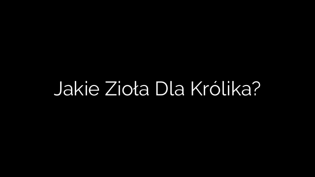 Jakie Zioła Dla Królika?