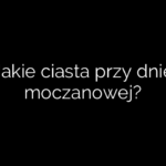 Jakie ciasta przy dnie moczanowej?