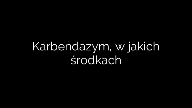 Karbendazym, w jakich środkach