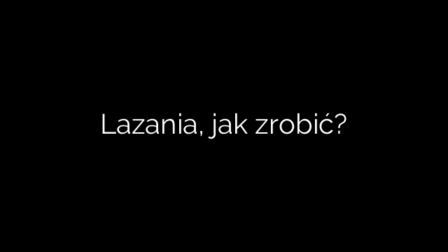 Lazania, jak zrobić?