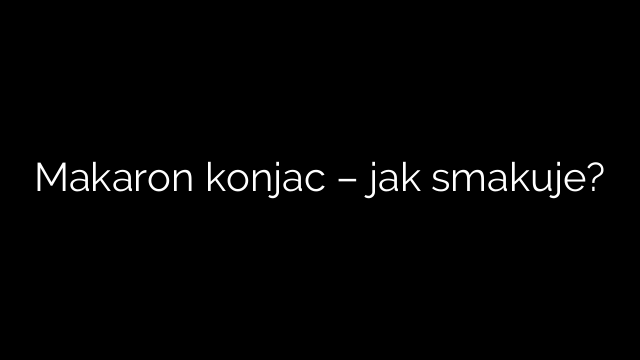 Makaron konjac – jak smakuje?
