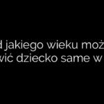 Od jakiego wieku można zostawić dziecko same w domu
