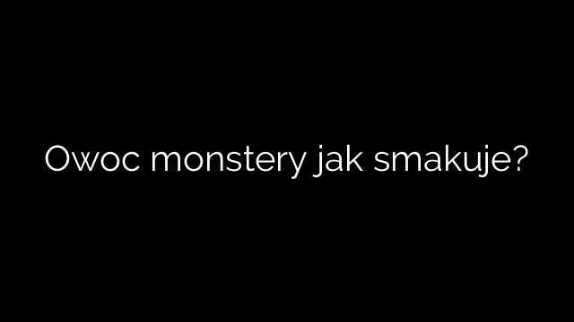 Owoc monstery jak smakuje?