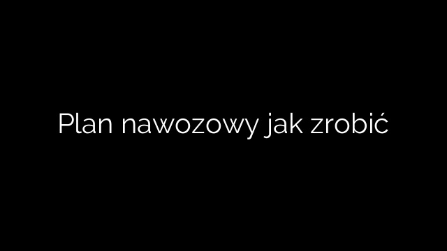 Plan nawozowy jak zrobić