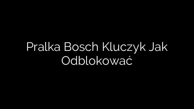 Pralka Bosch Kluczyk Jak Odblokować
