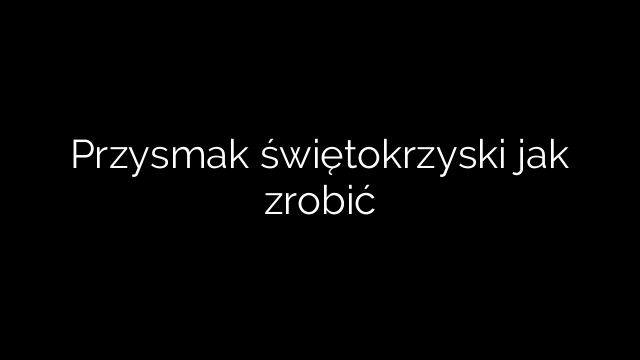 Przysmak świętokrzyski jak zrobić