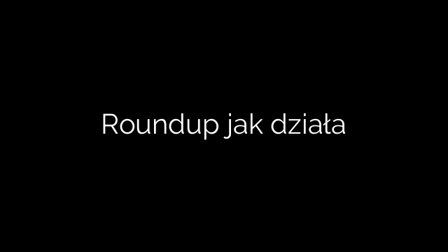 Roundup jak działa