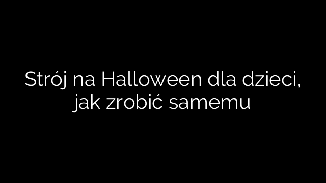 Strój na Halloween dla dzieci, jak zrobić samemu