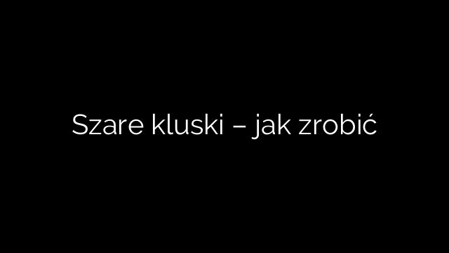 Szare kluski – jak zrobić