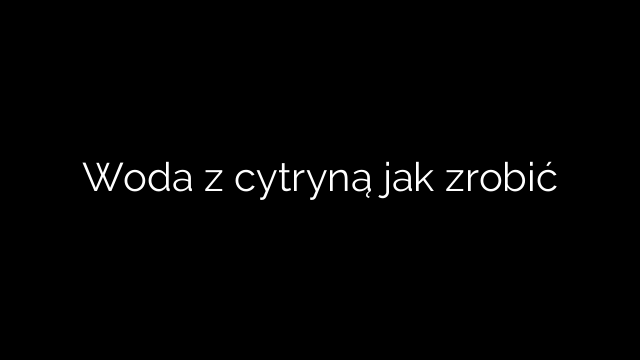Woda z cytryną jak zrobić