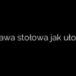 Zastawa stołowa jak ułożyć?